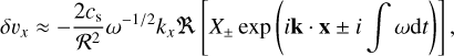 $\[\delta v_x \approx-\frac{2 c_{\mathrm{s}}}{\mathcal{R}^2} \omega^{-1 / 2} k_x \mathfrak{R}\left[X_{ \pm} \exp \left(i \mathbf{k} \cdot \mathbf{x} \pm i \int \omega \mathrm{d} t\right)\right],\]$