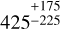 $\[425_{-225}^{+175}\]$