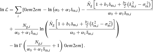 $$ \begin{aligned} \ln \mathcal{L}&=\sum _i\left[{0em}{2em}\right. -\ln \big (\alpha _0+\alpha _1\delta _{\mathrm{m} ,i}\big )-\frac{\bar{N}_\mathrm{g} \,\Big [1+b_1\delta _{\mathrm{m} ,i}+\frac{b_2}{2}\big (\delta _{\mathrm{m} ,i}^{\,2}-\sigma _\mathrm{m} ^{\,2}\big )\Big ]}{\alpha _0+\alpha _1\delta _{\mathrm{m} ,i}}\nonumber \\&+ \frac{N_{\mathrm{g} ,i}}{\alpha _0+\alpha _1\delta _{\mathrm{m} ,i}}\ln \left(\frac{\bar{N}_{\mathrm{g} }\,\Big [1+b_1\delta _{\mathrm{m} ,i}+\frac{b_2}{2}\big (\delta _{\mathrm{m} ,i}^{\,2}-\sigma _\mathrm{m} ^{\,2}\big )\Big ]}{\alpha _0+\alpha _1\delta _{\mathrm{m} ,i}}\right)\nonumber \\&- \ln \Gamma \left(\frac{N_{\mathrm{g} ,i}}{\alpha _0+\alpha _1\delta _{\mathrm{m} ,i}}+1\right)\left.{0em}{2em}\right]. \end{aligned} $$