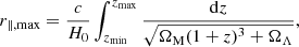 $$ \begin{aligned} r_{\parallel ,\mathrm{max}}&=\frac{c}{H_0}\int _{z_{\mathrm{min}}}^{z_{\mathrm{max}}}\frac{\mathrm{d}z}{\sqrt{\Omega _{\rm M} (1+z)^3+\Omega _\Lambda }}, \end{aligned} $$