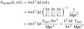 $$ \begin{aligned} N_{\mathrm{modes}}(k,\Delta k)&=4\pi k^2\Delta k \,n(k) \nonumber \\&=4\pi k^2\Delta k \left(\frac{2\pi }{L_1}\frac{2\pi }{L_2}\frac{2\pi }{L_3}\right)^{-1}\frac{1}{\mathrm{Mpc}^3} \\&=4\pi k^2\Delta k \frac{V_{\mathrm{surv}}/{8\pi ^3}}{\mathrm{Mpc}^3}=\frac{k^2\Delta k}{4 \pi ^2 } \frac{V_{\mathrm{surv}}}{\mathrm{Mpc}^3}, \nonumber \end{aligned} $$