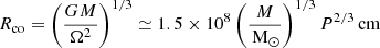 Mathematical equation: $$ \begin{aligned} R_\mathrm{co} =\left(\frac{GM}{\Omega ^2}\right)^{1/3}\simeq 1.5\times 10^{8}\left(\frac{M}{\,\mathrm{M} _\odot }\right)^{1/3}P^{2/3}\,\mathrm{cm} \end{aligned} $$