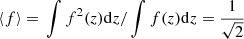 $$ \begin{aligned} \langle f\rangle =\left. \int f^2(z)\mathrm{d} z / \int f(z)\mathrm{d} z=\frac{1}{\sqrt{2}}\right. \end{aligned} $$
