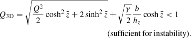 $$ \begin{aligned} \begin{split} Q_{\rm 3D}=\sqrt{\frac{Q^2}{2}\cosh ^2{\tilde{z}}+2\sinh ^2{\tilde{z}}} +\sqrt{\frac{\gamma }{2}}\frac{b}{h_z}\cosh {\tilde{z}} < 1\qquad \\ \mathrm{(sufficient\,for\,instability)}. \end{split} \end{aligned} $$
