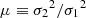 $ \mu\equiv{\sigma_2}^2/{\sigma_1}^2 $