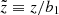 $ {\tilde{z}}\equiv z/{b_1} $