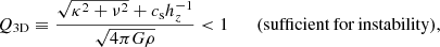 $$ \begin{aligned} Q_{\rm 3D}\equiv \frac{\sqrt{\kappa ^2+\nu ^2}+c_{\rm s}h_z^{-1}}{\sqrt{4\pi G\rho }} < 1 \qquad \mathrm{(sufficient\,for\,instability)}, \end{aligned} $$