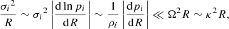 $$ \begin{aligned} \frac{{\sigma _i}^2}{R}\sim {\sigma _i}^2 \left|\frac{\mathrm{d}\ln p_i}{\mathrm{d} R}\right|\sim \frac{1}{{\rho _i}}\left|\frac{\mathrm{d}p_i}{\mathrm{d} R}\right|\ll \Omega ^2R\sim \kappa ^2 R, \end{aligned} $$