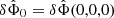 $ \delta{\hat\Phi_0}=\delta{\hat\Phi}(0,0,0) $
