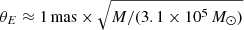 $ \theta_E \approx 1\, \mathrm{mas} \times \sqrt{M/(3.1\times10^5\, {M}_{\odot})} $