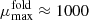 $ \mu_{\mathrm{max}}^{\mathrm{fold}}\approx 1000 $