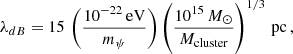 $$ \begin{aligned} \lambda _{dB}=15\,\left( \frac{10^{-22}\, \mathrm{eV}}{m_{\psi }} \right) \left( \frac{10^{15}\,{M}_{\odot }}{M_{\rm cluster}}\right)^{1/3}\, \mathrm{pc}\, , \end{aligned} $$