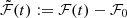 $ \tilde{\mathcal{F}}(t):=\mathcal{F}(t)-\mathcal{F}_0 $