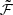 $ \tilde{\mathcal{F}} $