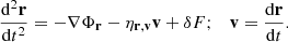 $$ \begin{aligned} \frac{\mathrm{d}^2\mathbf r }{\mathrm{d}t^2}=-\nabla \Phi _\mathbf{r }-\eta _\mathbf{r ,\mathbf v }\mathbf v +\delta F;\quad \mathbf v =\frac{\mathrm{d}\mathbf r }{\mathrm{d}t}. \end{aligned} $$