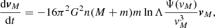$$ \begin{aligned} \frac{\mathrm{d}\boldsymbol{v}_M}{\mathrm{d}t}&=-16\pi ^2G^2n(M+m)m\ln \Lambda \frac{\Psi ({ v}_M)}{{ v}_M^3}\boldsymbol{v}_M, \end{aligned} $$