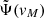 $ \tilde{\Psi}(\mathit{v}_M) $