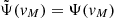 $ \tilde{\Psi}(\mathit{v}_M)={\Psi}(\mathit{v}_M) $