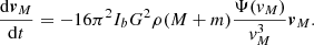 $$ \begin{aligned} \frac{\mathrm{d}\boldsymbol{v}_M}{\mathrm{d}t}=-16\pi ^2I_bG^2\rho (M+m)\frac{\Psi ({ v}_M)}{{ v}_M^3}\boldsymbol{v}_M. \end{aligned} $$