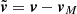 $ \tilde{\boldsymbol{v}}=\boldsymbol{v}-\boldsymbol{v}_M $