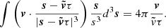 $$ \begin{aligned} \int \left(\boldsymbol{v}\cdot \frac{\boldsymbol{s}-\tilde{\boldsymbol{v}}\tau }{|\boldsymbol{s}-\tilde{\boldsymbol{v}}\tau |^3}\right)\frac{\boldsymbol{s}}{s^3}d^3\boldsymbol{s}=4\pi \frac{\boldsymbol{v}}{\tilde{v}\tau }. \end{aligned} $$