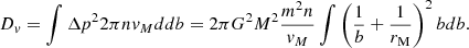 $$ \begin{aligned} D_v&=\int \Delta p^2 2\pi nv_M d db=2\pi G^2 M^2\frac{m^2 n}{v_M}\int \left(\frac{1}{b}+\frac{1}{r_{\rm M}}\right)^2 b db. \end{aligned} $$