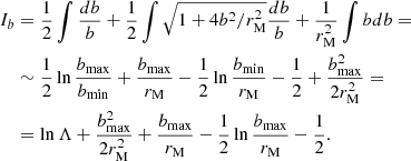 $$ \begin{aligned} I_b&=\frac{1}{2}\int \frac{db}{b} +\frac{1}{2}\int \sqrt{1+4b^2/r_{\rm M}^2}\frac{db}{b} +\frac{1}{r_{\rm M}^2}\int b db= \\&\sim \frac{1}{2}\ln \frac{b_{\rm max}}{b_{\rm min}}+\frac{b_{\rm max}}{r_{\rm M}}-\frac{1}{2}\ln \frac{b_{\rm min}}{r_{\rm M}}-\frac{1}{2}+\frac{b_{\rm max}^2}{2r_{\rm M}^2}=\\&=\ln \Lambda +\frac{b_{\rm max}^2}{2r_{\rm M}^2}+\frac{b_{\rm max}}{r_{\rm M}}-\frac{1}{2}\ln \frac{b_{\rm max}}{r_{\rm M}}-\frac{1}{2}. \end{aligned} $$