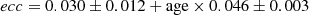 $$ \begin{aligned} {ecc} = 0.030\pm 0.012 + \mathrm{age} \times 0.046\pm 0.003 \end{aligned} $$