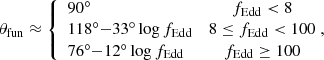 Mathematical equation: $$ \begin{aligned} \theta _{\rm fun}\approx \left\{ \begin{array}{lc} 90^\circ&f_{\rm Edd}<8 \\ 118^\circ {-}33^\circ \log {f_{\rm Edd}}&8\le f_{\rm Edd} < 100\\ 76^\circ {-}12^\circ \log {f_{\rm Edd}}&f_{\rm Edd}\ge 100 \end{array}\right.\!\!\!, \end{aligned} $$