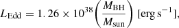 $$ \begin{aligned} L_{\rm Edd} = 1.26 \times 10^{38} \bigg ( \frac{M_{\rm BH}}{M_{\rm sun}} \bigg ) ~ \mathrm {[erg\,s^{-1}]}, \end{aligned} $$