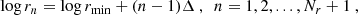 $$ \begin{aligned} \log r_n = \log r_\mathrm{min} + (n-1) \Delta \ , \ \ n = 1, 2, ..., N_{r}+1 \ , \end{aligned} $$