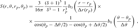 $$ \begin{aligned} S(r, \theta , r_p, \theta _p)&= \frac{3}{16\pi } \frac{\left(\delta + 1\right)^3}{\delta ^3 - 1} \frac{1}{r_p^3} b_0 \left( \frac{r - r_p}{\Delta r (r_p)} \right) \times \nonumber \\&\times \frac{1}{\cos (\theta _p - \Delta \theta / 2) - \cos (\theta _p + \Delta \theta / 2)} b_0 \left( \frac{\theta - \theta _p}{\Delta \theta } \right) \ , \end{aligned} $$