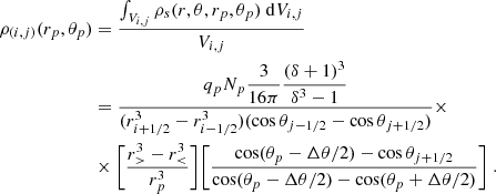 $$ \begin{aligned} \rho _{(i,j)}(r_p, \theta _p)&= \frac{\int _{V_{i,j}} \rho _s (r, \theta , r_p, \theta _p) \ \mathrm{d} V_{i,j}}{V_{i,j}} \nonumber \\&= \dfrac{q_p N_p \dfrac{3}{16\pi } \dfrac{\left(\delta + 1\right)^3}{\delta ^3 - 1}}{(r_{i+1/2}^3 - r_{i-1/2}^3) (\cos \theta _{j-1/2} - \cos \theta _{j+1/2})} \times \nonumber \\&\times \Bigg [ \frac{r_>^3 - r_<^3}{r_p^3} \Bigg ] \Bigg [ \frac{\cos (\theta _p - \Delta \theta / 2) - \cos \theta _{j+1/2}}{\cos (\theta _p - \Delta \theta / 2) - \cos (\theta _p + \Delta \theta / 2)} \Bigg ] \ . \end{aligned} $$