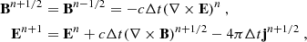 $$ \begin{aligned} \mathbf B ^{n+1/2}&= \mathbf B ^{n-1/2} = - c \Delta t (\nabla \times \mathbf E )^{n} \ , \\ \mathbf E ^{n+1}&= \mathbf E ^{n} + c \Delta t (\nabla \times \mathbf B )^{n+1/2} - 4 \pi \Delta t \mathbf j ^{n+1/2} \ , \end{aligned} $$