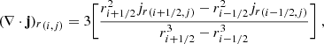 $$ \begin{aligned} {(\nabla \cdot \mathbf j )_r}_{(i,j)}&= 3 \Bigg [ \frac{r_{i+1/2}^2 {j_r}_{(i+1/2,j)} - r_{i-1/2}^2 {j_r}_{(i-1/2,j)}}{r_{i+1/2}^3 - r_{i-1/2}^3} \Bigg ] \ , \end{aligned} $$