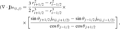 $$ \begin{aligned} {(\nabla \cdot \mathbf j )_\theta }_{(i,j)}&= \frac{3}{2} \frac{r_{i+1/2}^2 - r_{i-1/2}^2}{r_{i+1/2}^3 - r_{i-1/2}^3} \times \nonumber \\&\times \Bigg [ \frac{\sin \theta _{j+1/2} {j_\theta }_{(i,j+1/2)} - \sin \theta _{j-1/2} {j_\theta }_{(i,j-1/2)}}{\cos \theta _{j-1/2} - \cos \theta _{j+1/2}} \Bigg ] \ , \end{aligned} $$