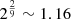 $ 2^{\frac{2}{9}} \sim 1.16 $
