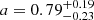 $ a = 0.79_{-0.23}^{+0.19} $