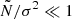 $ \tilde{N}/\sigma^2 \ll 1 $