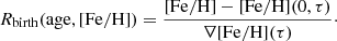 Mathematical equation: $$ \begin{aligned} {R_{\rm birth}}(\mathrm{age}, \mathrm{[Fe/H]}) = \frac{\mathrm{[Fe/H]} - \mathrm{[Fe/H](0, \tau )}}{{\nabla \mathrm{[Fe/H]}(\tau )}}\cdot \end{aligned} $$