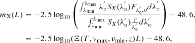 $$ \begin{aligned} m_{\rm X}(L) &= -2.5 \log _{10}\left(\frac{ \int _{\lambda _{\rm min}}^{\lambda _{\rm max}} \lambda _{\rm o}^{^{\prime }} S_{X}(\lambda _{\rm o}^{^{\prime }})F_{\lambda _{\rm o}^{^{\prime }} , o} d\lambda _{\rm o}^{^{\prime }}}{ \int _{\lambda _{\rm min}}^{\lambda _{\rm max}} S_{X}(\lambda _{\rm o}^{^{\prime }}) \frac{c}{\lambda _{\rm o}^{^{\prime }}} d\lambda _{\rm o}^{^{\prime }}} \right) -48.6,\nonumber \\& = -2.5\log _{10}(\Xi (T, \nu _{\rm max}, \nu _{\rm min},z) L) - 48.6, \end{aligned} $$