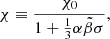 $$ \begin{aligned} \chi \equiv \dfrac{\chi _0}{1 + \frac{1}{3} \alpha \tilde{\beta } \sigma }, \end{aligned} $$