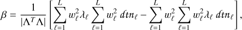 Mathematical equation: $\beta = {1 \over {\left| {{\Lambda ^T}\Lambda } \right|}}\left[ {\sum\limits_{\ell = 1}^L {w_\ell ^2} {\lambda _\ell }\sum\limits_{\ell = 1}^L {w_\ell ^2} d{{{\mathop{\rm tn}\nolimits} }_\ell } - \sum\limits_{\ell = 1}^L {w_\ell ^2} \sum\limits_{\ell = 1}^L {w_\ell ^2} {\lambda _\ell }dt{n_\ell }} \right],$