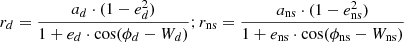 $$ \begin{aligned} r_{d}&= \frac{a_{d} \cdot (1 - e_{d}^2)}{1 + e_{d} \cdot \cos (\phi _{d} - W_{d})}; r_{\rm ns} = \frac{a_{\rm ns} \cdot (1 - e_{\rm ns}^2)}{1 + e_{\rm ns} \cdot \cos (\phi _{\rm ns} - W_{\rm ns})} \end{aligned} $$
