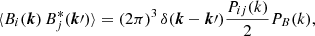 $$ \begin{aligned} \langle B_i(\boldsymbol{k})\, B_j^*(\boldsymbol{k}\prime ) \rangle = (2\pi )^3\, \delta (\boldsymbol{k}-\boldsymbol{k}\prime ) \frac{P_{ij}(k)}{2} P_{B}(k), \end{aligned} $$