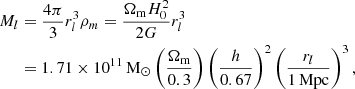 $$ \begin{aligned} M_l&= \frac{4\pi }{3}r^3_l \rho _{m} = \frac{\Omega _{\rm m} H^2_0}{2G}r^3_l\nonumber \\&= 1.71\times 10^{11}\,\mathrm{M}_{\odot } \left(\frac{\Omega _{\rm m}}{0.3}\right) \left(\frac{h}{0.67}\right)^2 \left(\frac{r_l}{1\,\mathrm{Mpc}}\right)^3, \end{aligned} $$
