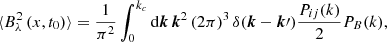 $$ \begin{aligned} \langle B^2_{\lambda }\,(x,t_0) \rangle = \frac{1}{\pi ^2}\int _{0}^{k_c}\mathrm{d}\boldsymbol{k}\, \boldsymbol{k}^2\, (2\pi )^3\, \delta (\boldsymbol{k}-\boldsymbol{k}\prime ) \frac{P_{ij}(k)}{2} P_{B}(k), \end{aligned} $$