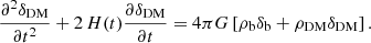 $$ \begin{aligned} \frac{\partial ^2\delta _{\mathrm{DM}}}{\partial t^2} + 2\,H(t) \frac{\partial \delta _{\mathrm{DM}}}{\partial t} = 4\pi G \left[{\rho }_{\rm b} \delta _{\mathrm{b}} + {\rho }_{\mathrm{DM}} \delta _{\mathrm{DM}}\right] . \end{aligned} $$