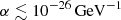 $ \alpha \lesssim 10^{-26}\,\mathrm{GeV} ^{-1} $