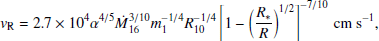 $$ \begin{aligned} { v}_{\rm R} = 2.7\times 10^4 \alpha ^{4/5} \dot{M}_{16}^{3/10} m_1^{-1/4} R_{10}^{-1/4} \left[1-\left(\frac{R_*}{R}\right)^{1/2} \right]^{-7/10}\,\mathrm {cm\ s}^{-1}, \end{aligned} $$